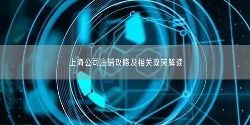 上海公司注销攻略及相关政策解读